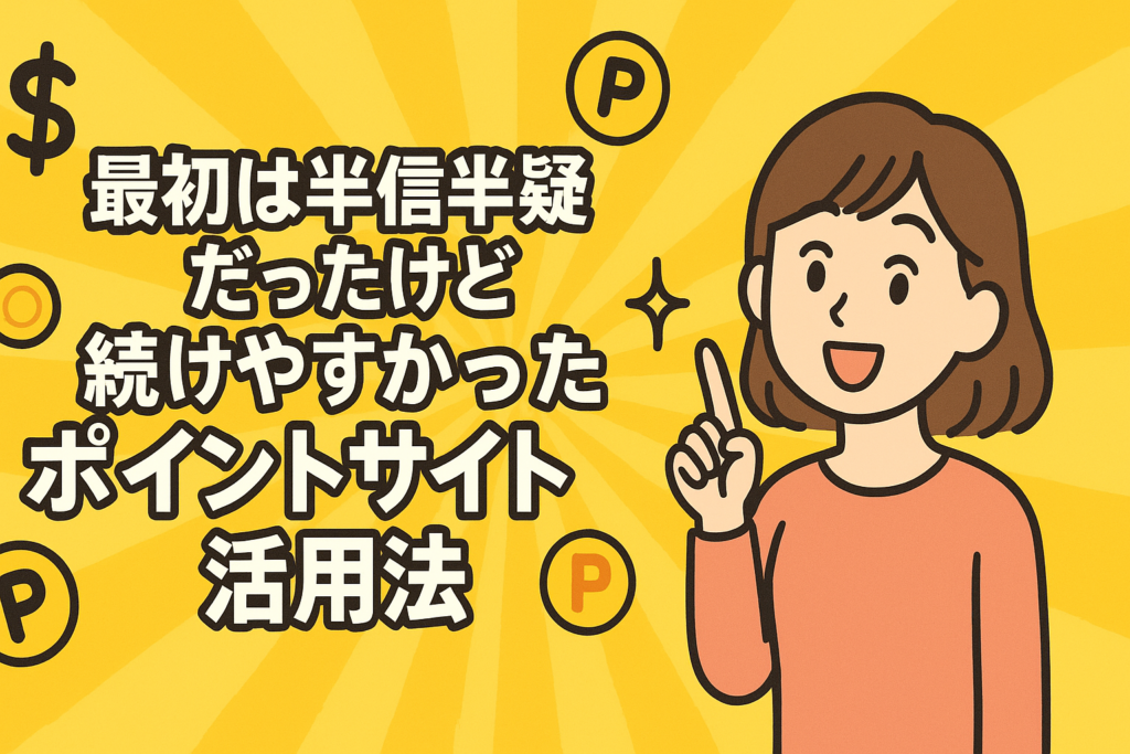 最初は半信半疑だったけど続けやすかったポイントサイト活用法