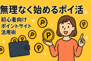 無理なく始めるポイ活｜初心者向けポイントサイト活用術