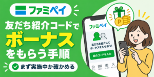 ファミペイの友だち紹介コードでボーナスをもらう手順｜まず実施中か確かめる